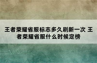 王者荣耀省服标志多久刷新一次 王者荣耀省服什么时候定榜